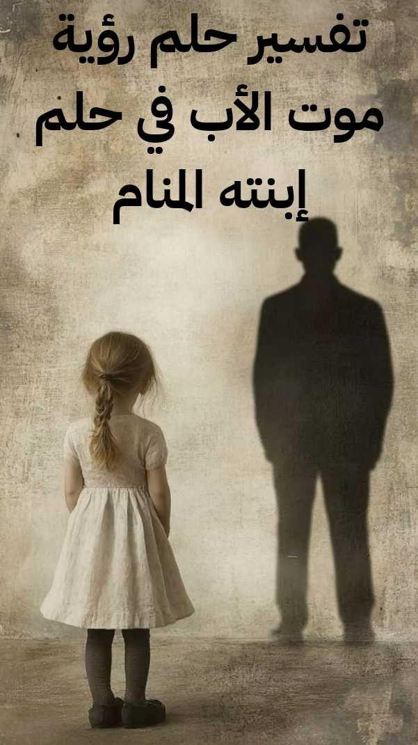 تفسير حلم رؤية موت الأب في حلم إبنته المنام