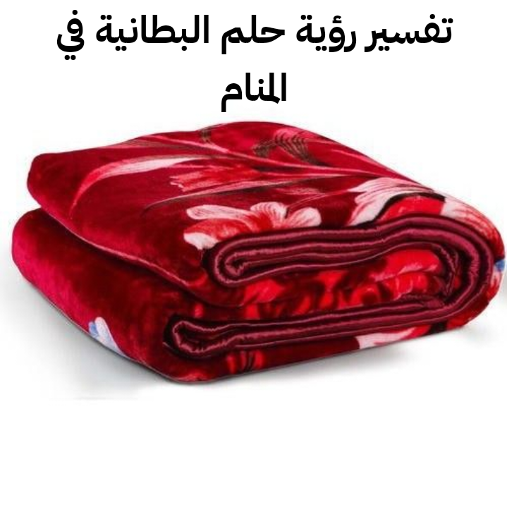 تفسير رؤية حلم البطانية في المنام .. 3 رموز لابن سيرين مختلفة