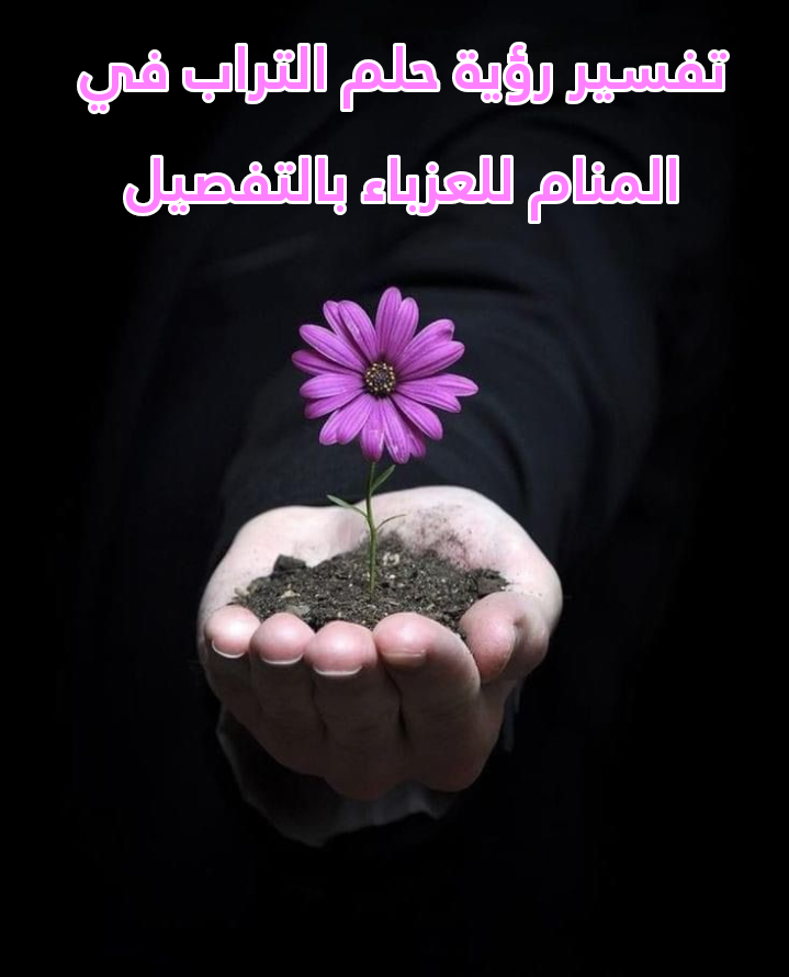 تفسير رؤية حلم التراب في المنام للعزباء بالتفصيل