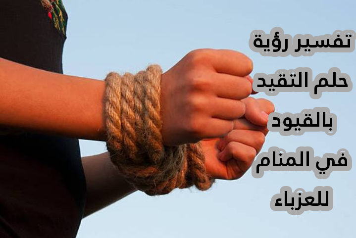 تفسير رؤية حلم التقيد بالقيود في المنام للعزباء