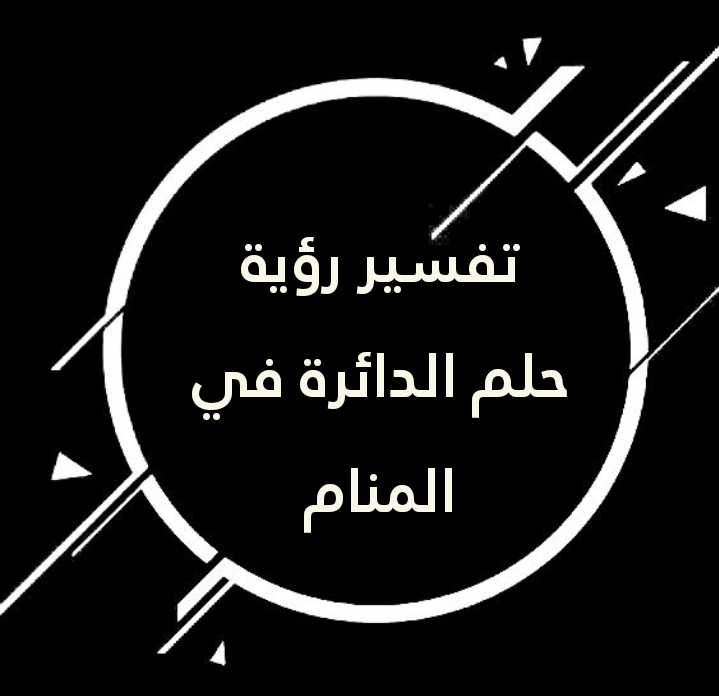 تفسير رؤية حلم الدائرة في المنام .. 9 رموز للعزباء وللمتزوجة وللحامل