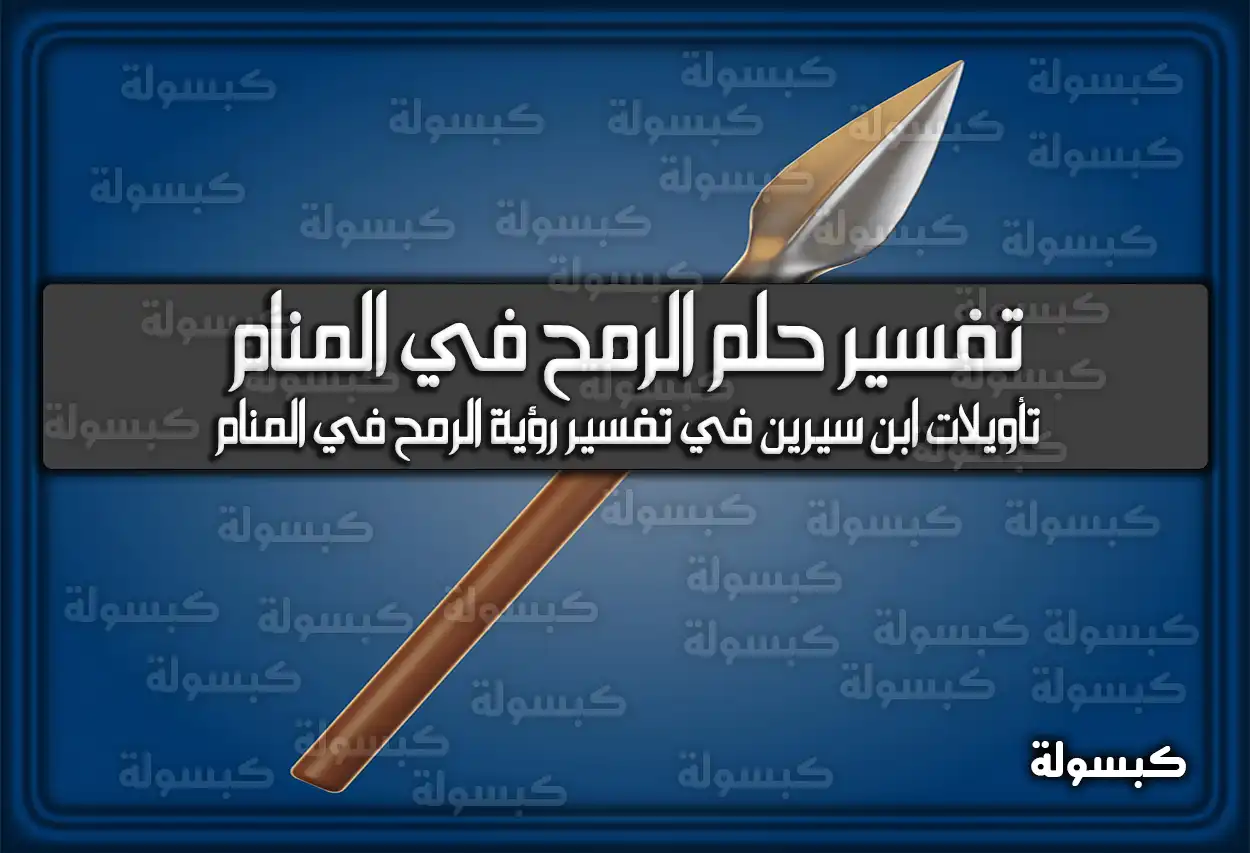 تفسير رؤية حلم الرمح في المنام لابن سيرين بالتفصيل