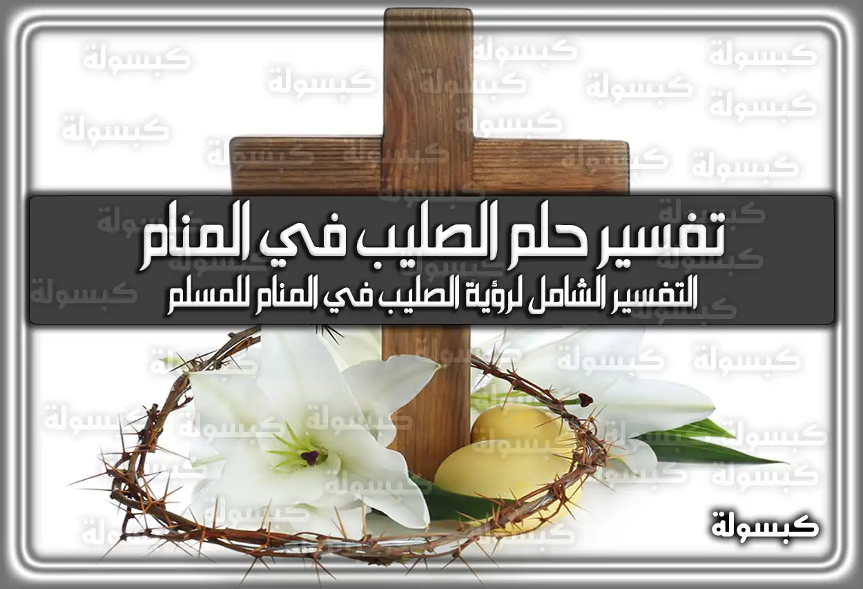 تفسير رؤية حلم الصليب في المنام للمسلم وللمسيحي