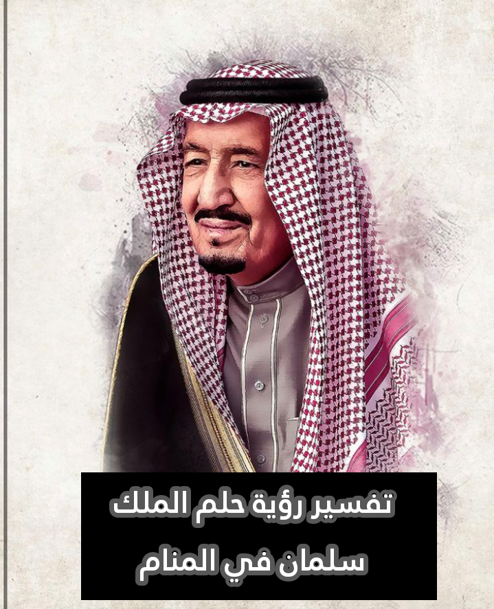 تفسير رؤية حلم الملك سلمان في المنام