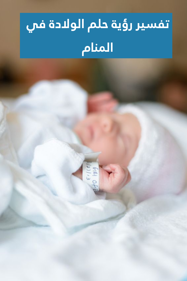 تفسير رؤية حلم الولادة في المنام .. زواج وموت قريب