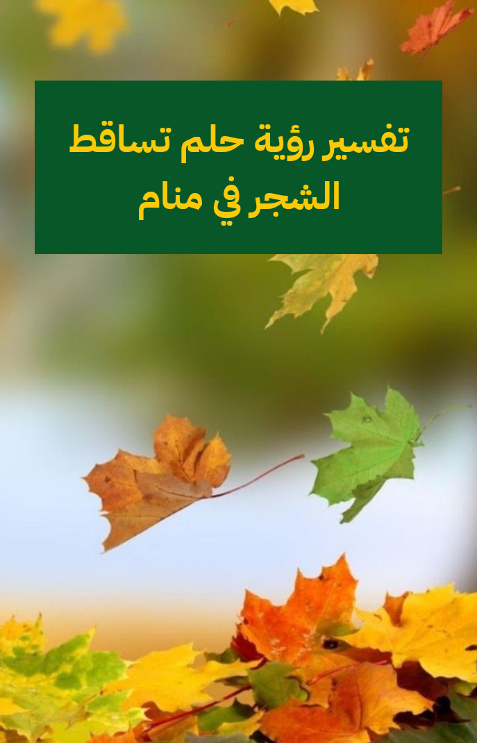 تفسير رؤية حلم تساقط الشجر في منام