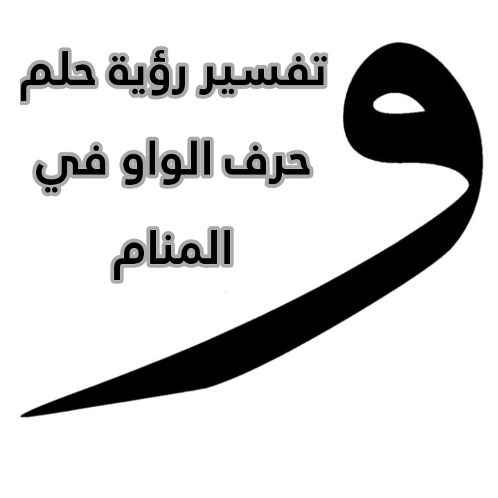 تفسير رؤية حلم حرف الواو في المنام
