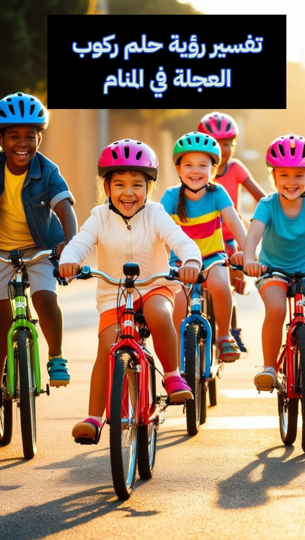 تفسير رؤية حلم ركوب العجلة في المنام