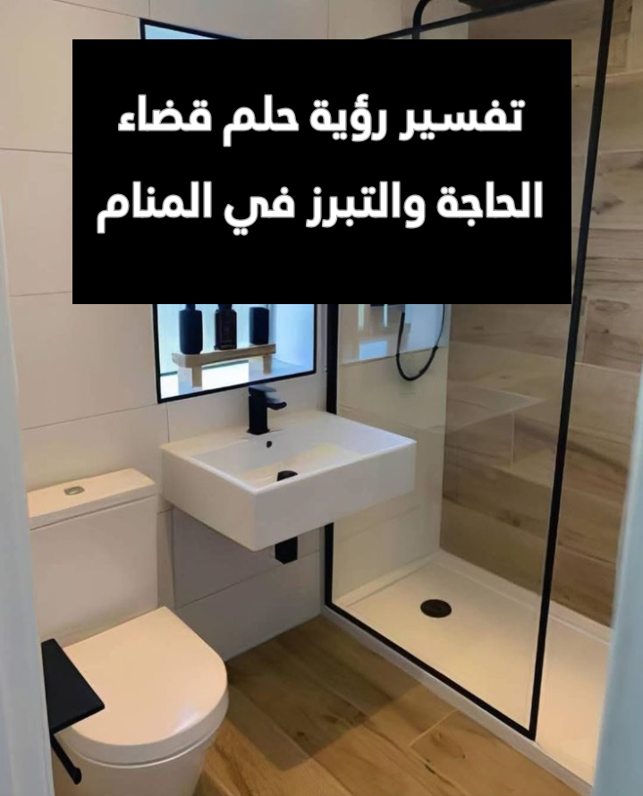 تفسير رؤية حلم قضاء الحاجة والتبرز في المنام