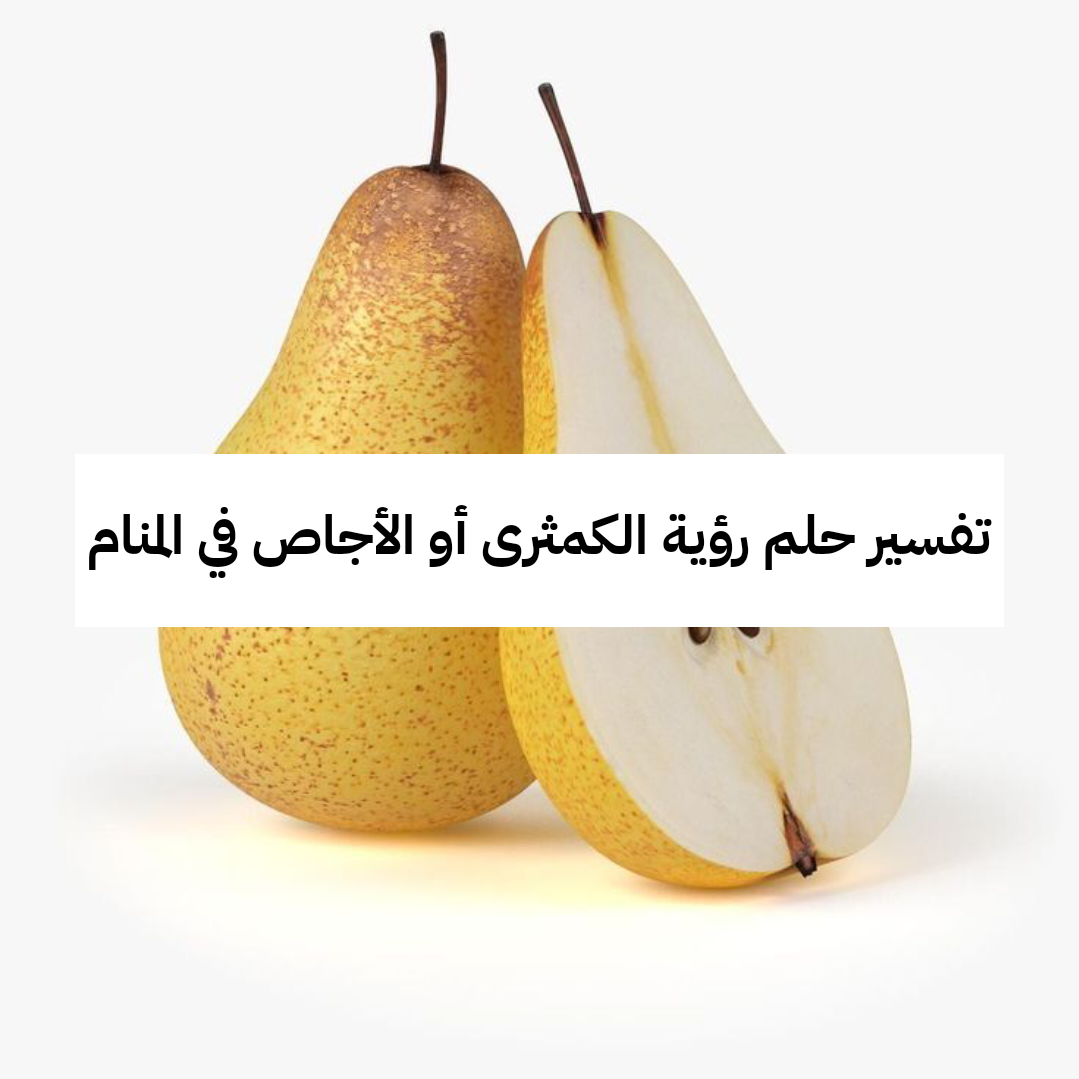 تفسير حلم رؤية الكمثرى أو الأجاص في المنام