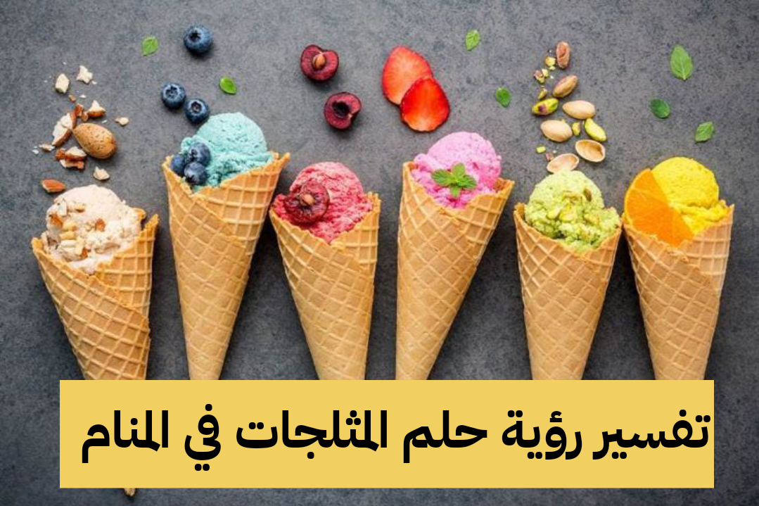 تفسير رؤية حلم المثلجات في المنام