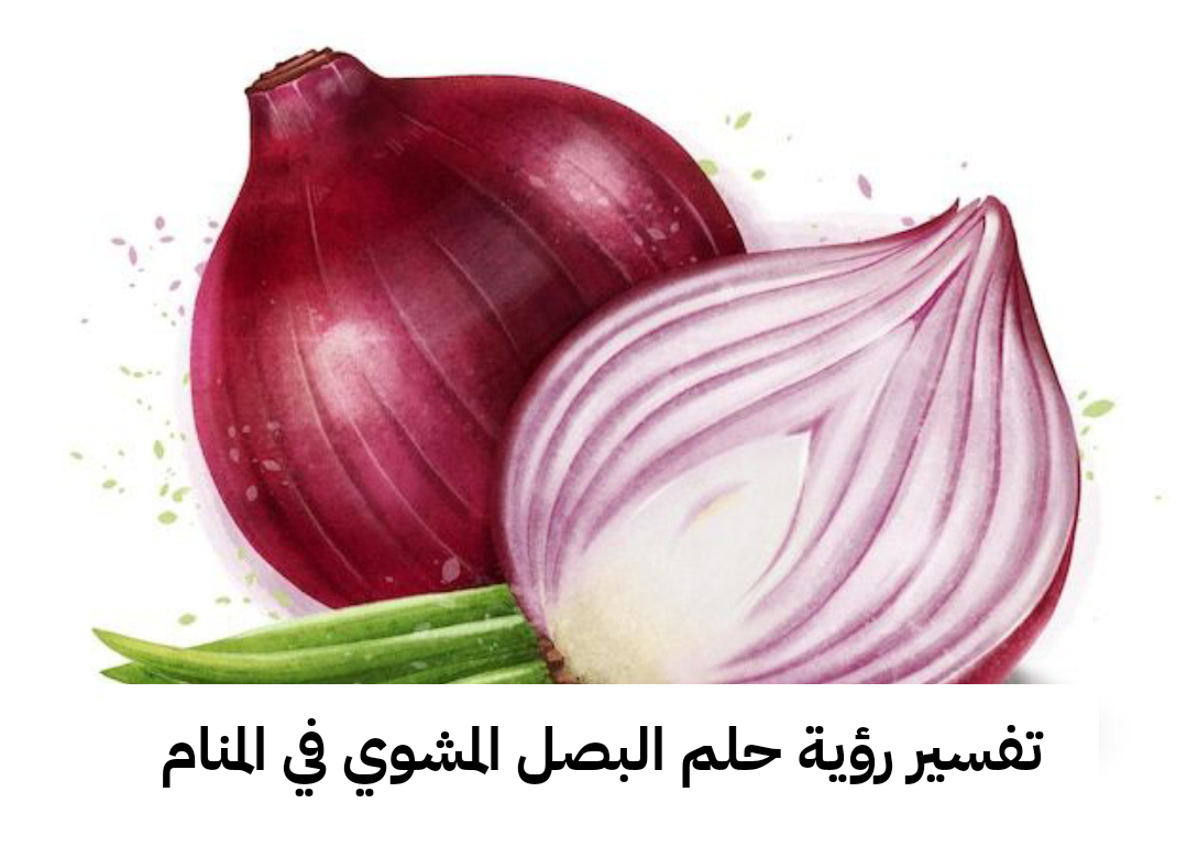 تفسير رؤية حلم البصل المشوي في المنام