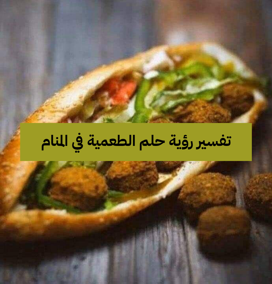 تفسير رؤية حلم الطعمية في المنام