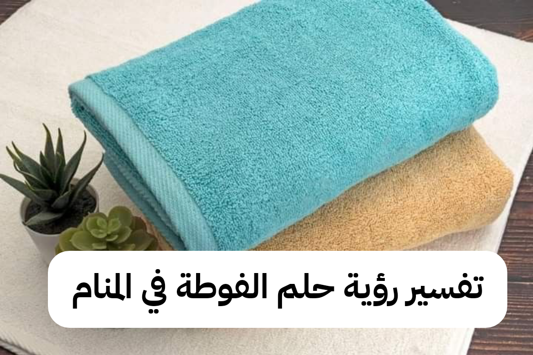 تفسير رؤية حلم الفوطة في المنام