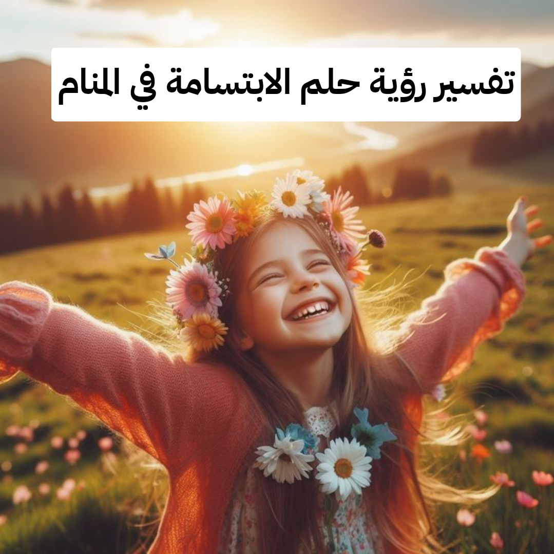 تفسير رؤية حلم الابتسامة في المنام