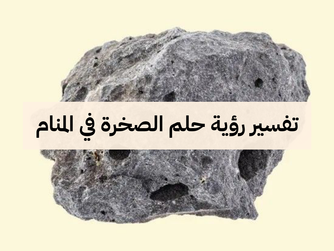 تفسير رؤية حلم الصخرة في المنام