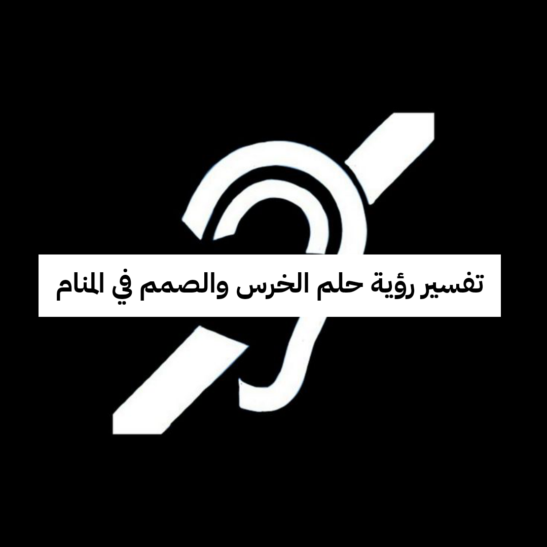 تفسير رؤية حلم الخرس والصمم في المنام