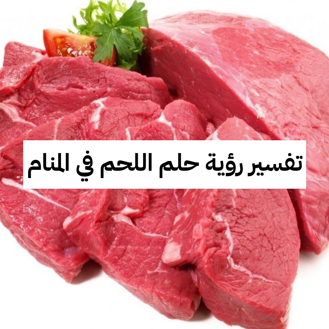 تفسير رؤية حلم اللحم في المنام