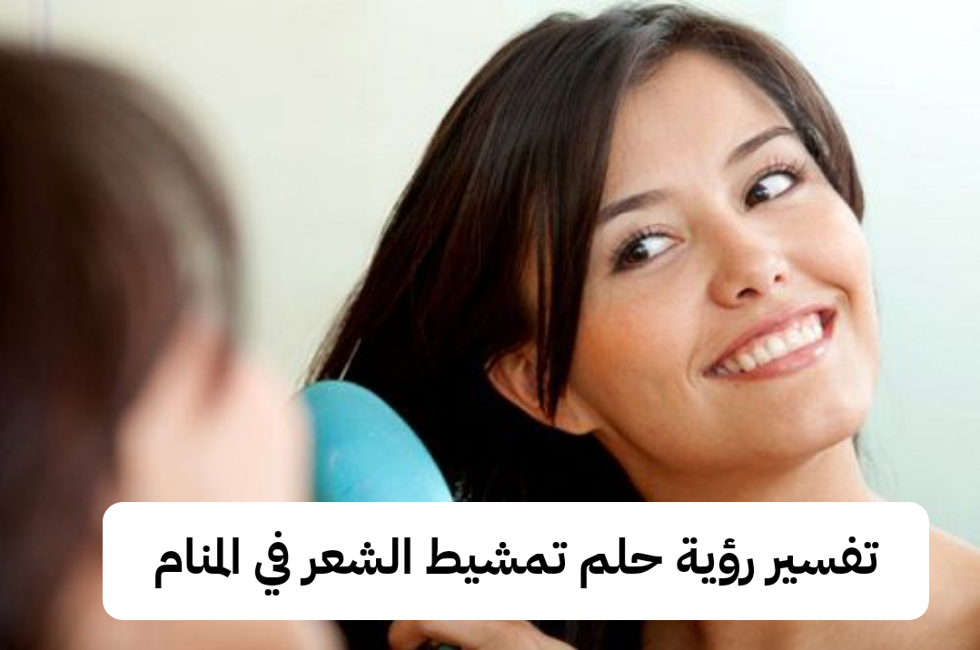 تفسير رؤية حلم تمشيط الشعر في المنام