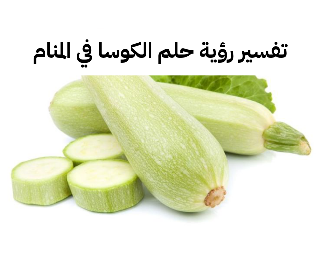 تفسير رؤية حلم الكوسا في المنام