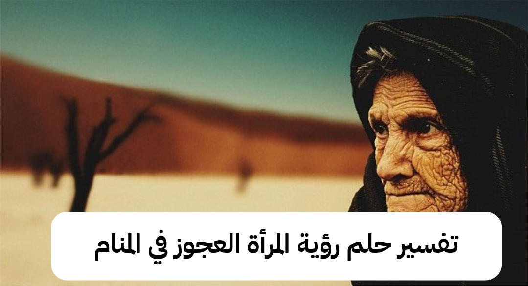 تفسير حلم رؤية المرأة العجوز في المنام