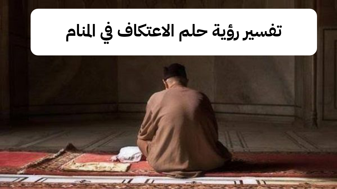 تفسير رؤية حلم الاعتكاف في المنام