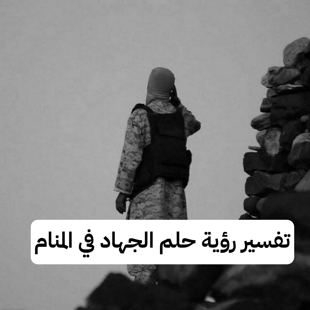 تفسير رؤية حلم الجهاد في المنام