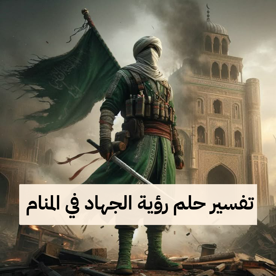 تفسير حلم رؤية الجهاد في المنام ومعناه لابن سيرين والنابلسي