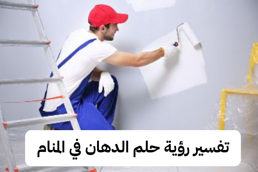 تفسير رؤية حلم الدهان في المنام