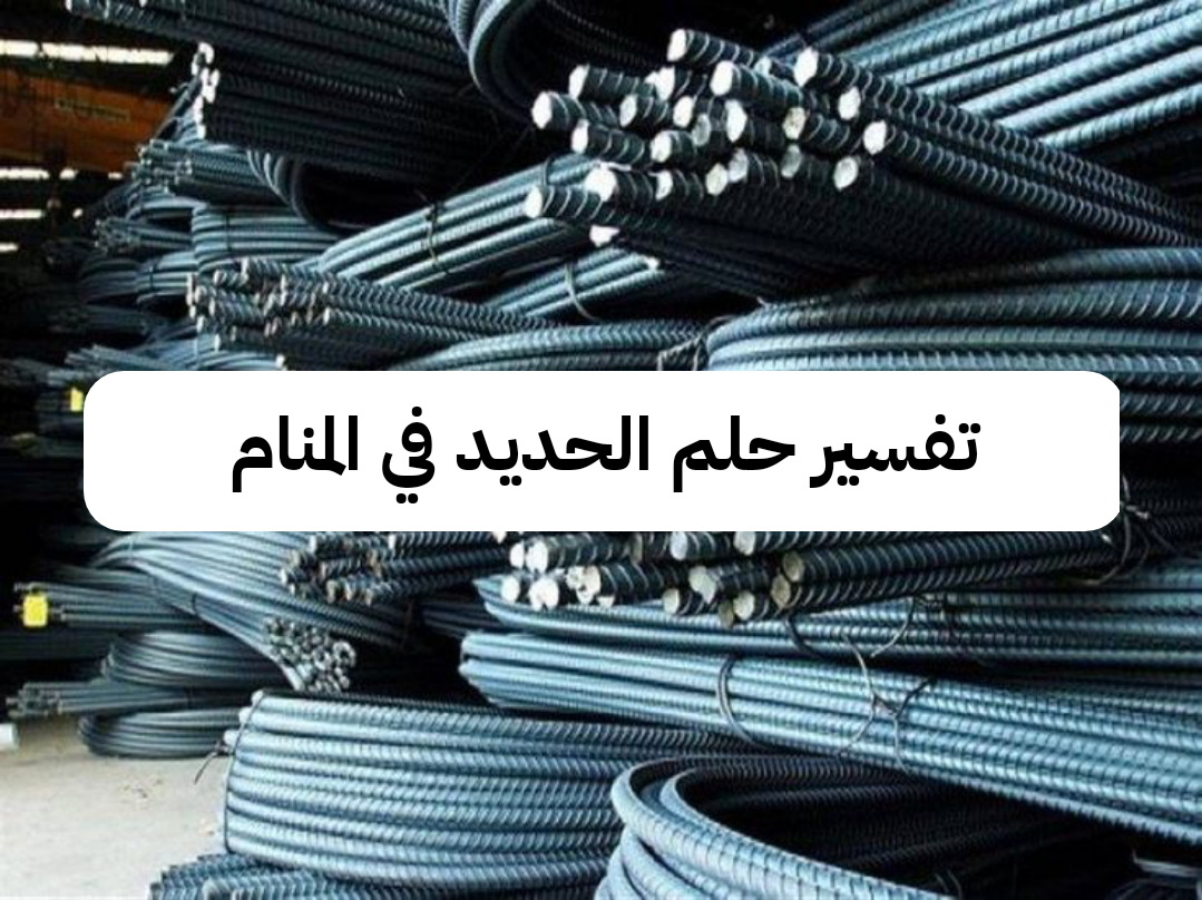 تفسير حلم الحديد في المنام – رمز رؤية الحديد في الحلم للعزباء