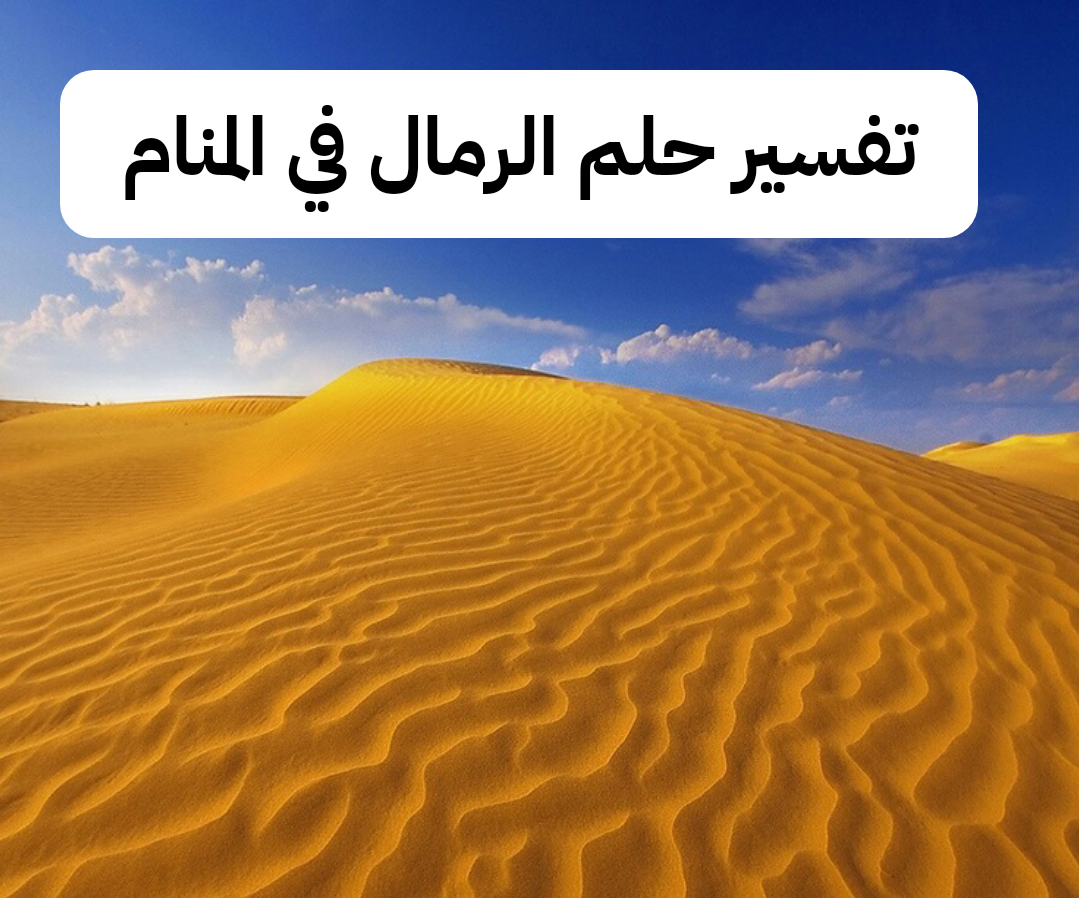 تفسير حلم الرمال في المنام لابن سيرين – رمز رؤية الرمل في الحلم