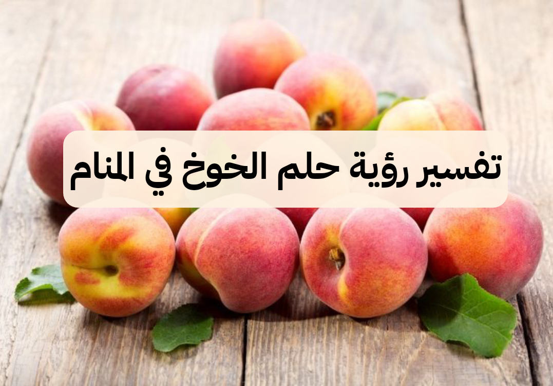 تفسير رؤية حلم الخوخ في المنام بالتفصيل