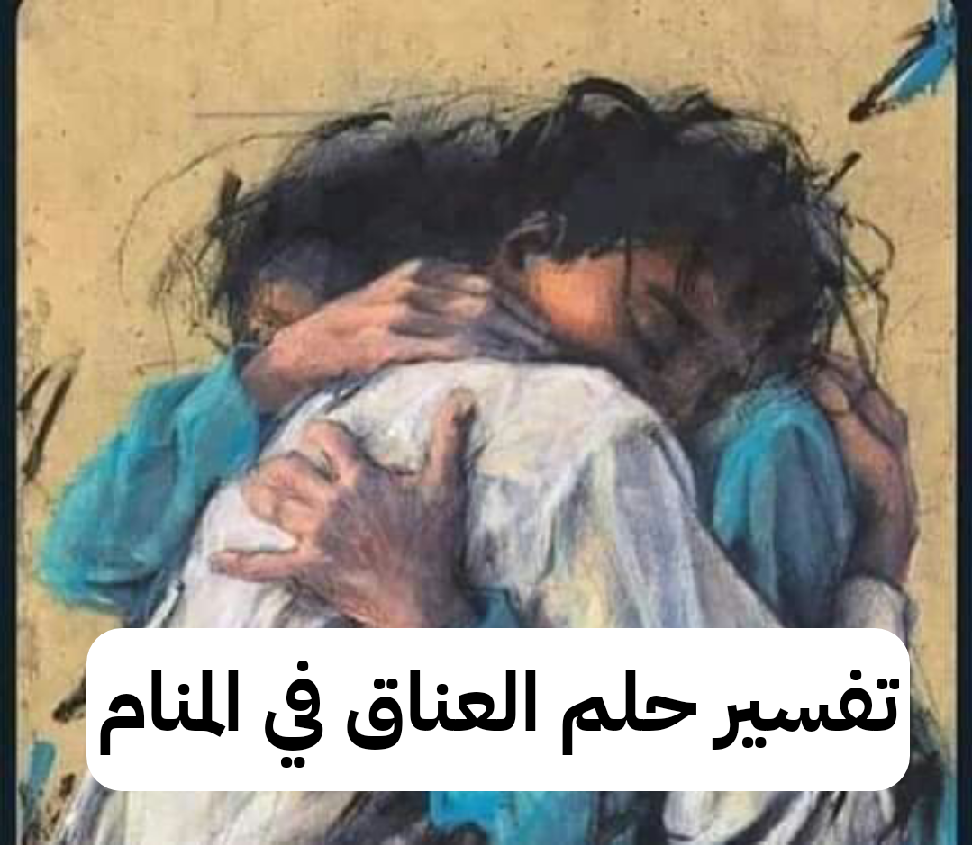 تفسير حلم العناق في المنام – رمز رؤية الحضن في الحلم