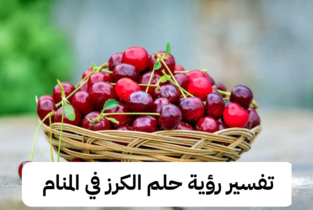 تفسير رؤية حلم الكرز في المنام