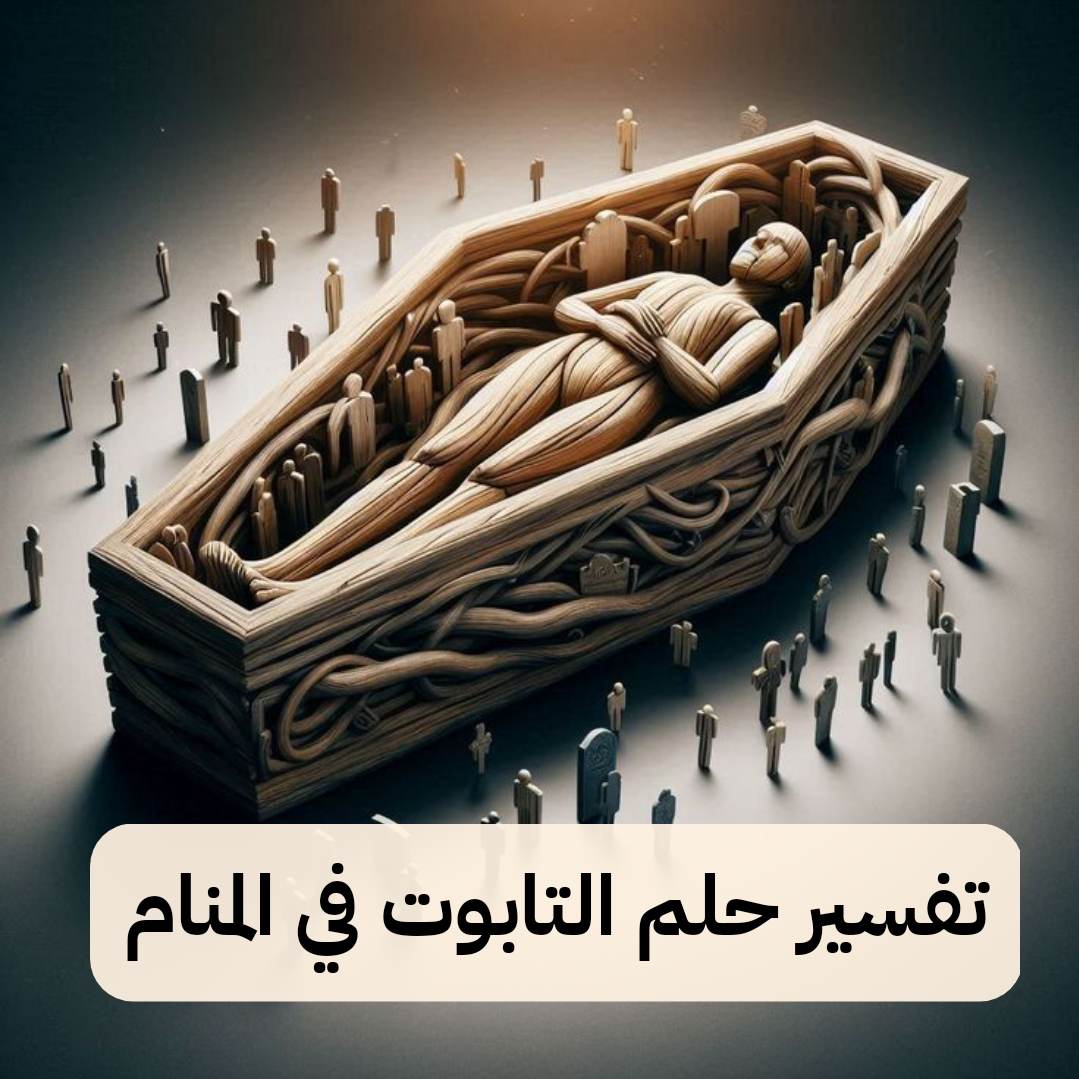 تفسير حلم التابوت في المنام لابن سيرين – رمز رؤية النعش في الحلم