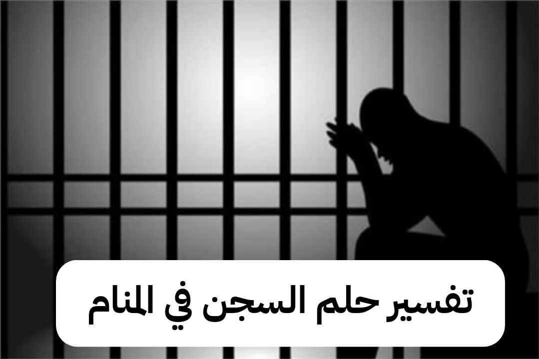 تفسير حلم السجن في المنام – رمز رؤية الزنزانه في الحلم للعزباء
