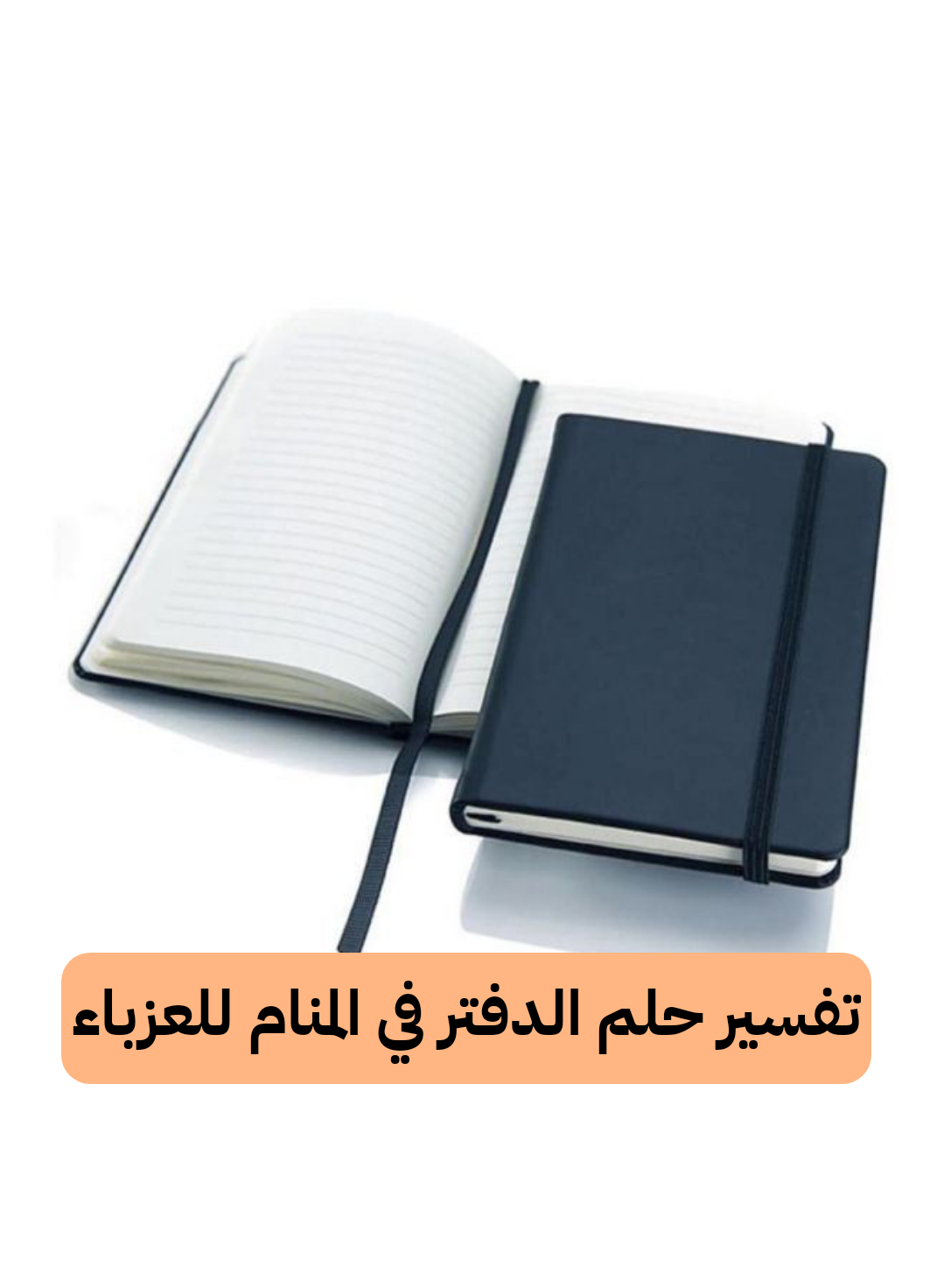 تفسير حلم الدفتر في المنام للعزباء – رمز رؤية الدفاتر في الحلم