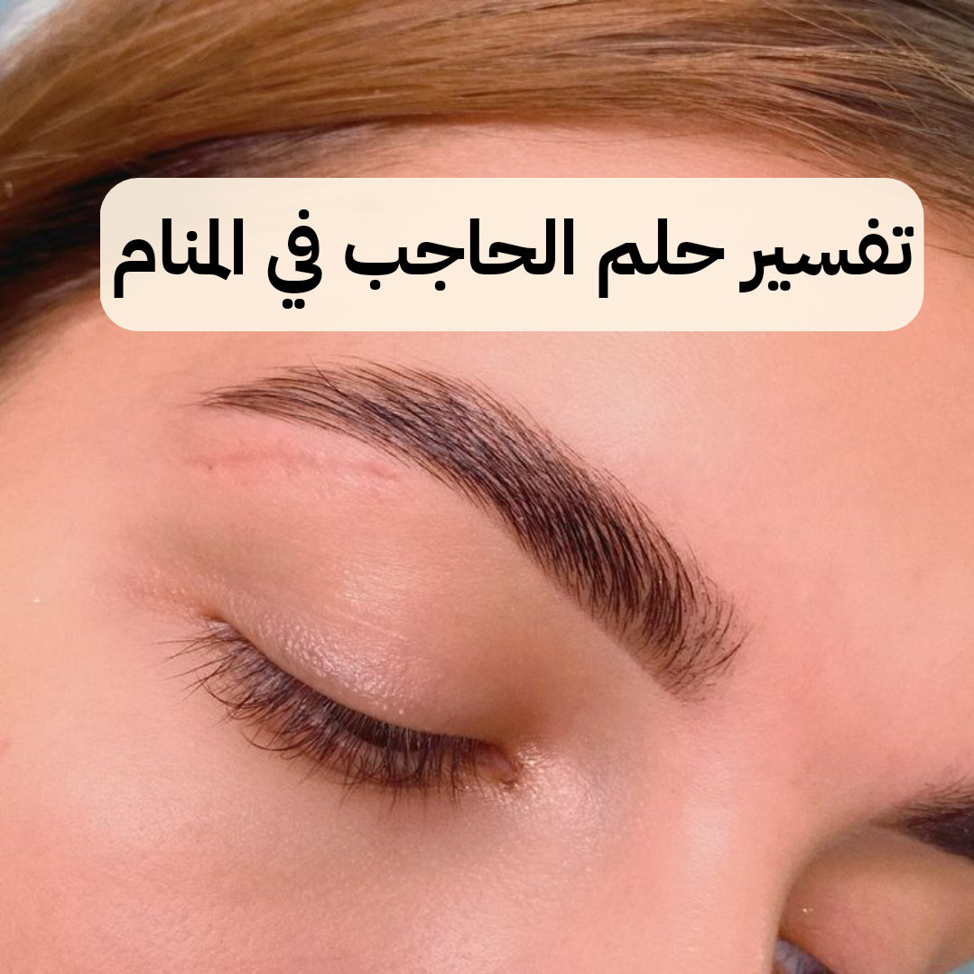 تفسير حلم الحاجب في المنام لابن سيرين – رمز رؤية الحواجب في الحلم