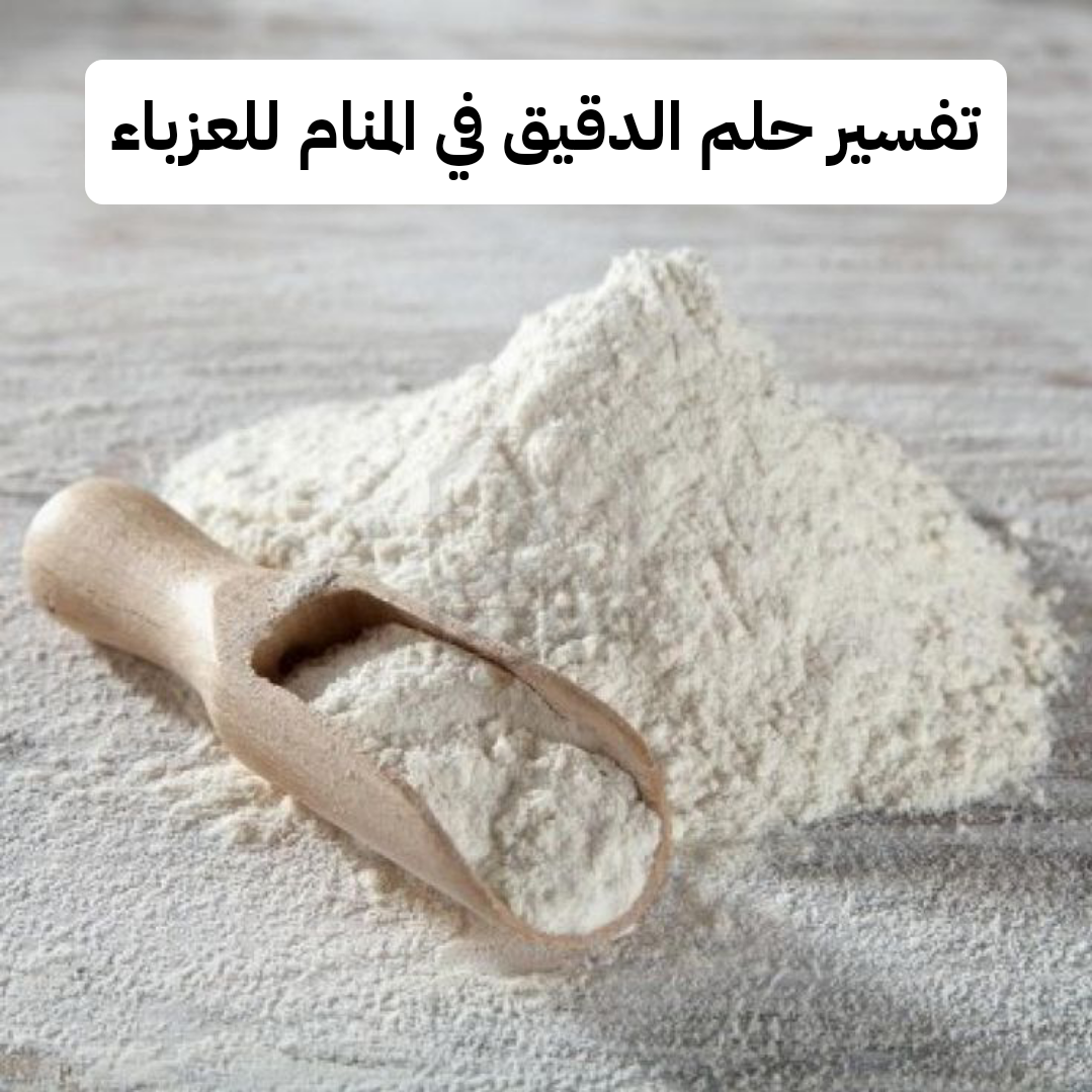 تفسير حلم الدقيق في المنام للعزباء – رمز رؤية الدقيق في الحلم