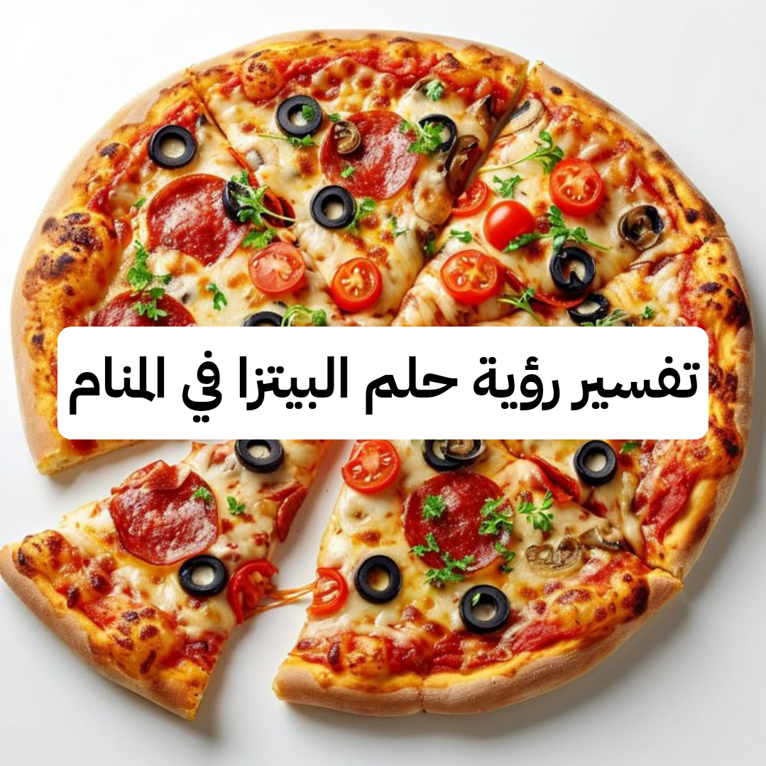 تفسير رؤية حلم البيتزا في المنام