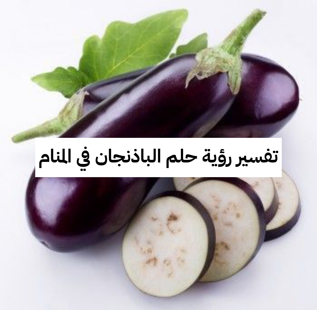 تفسير رؤية حلم الباذنجان في المنام للرجل والمرأة لابن سيرين