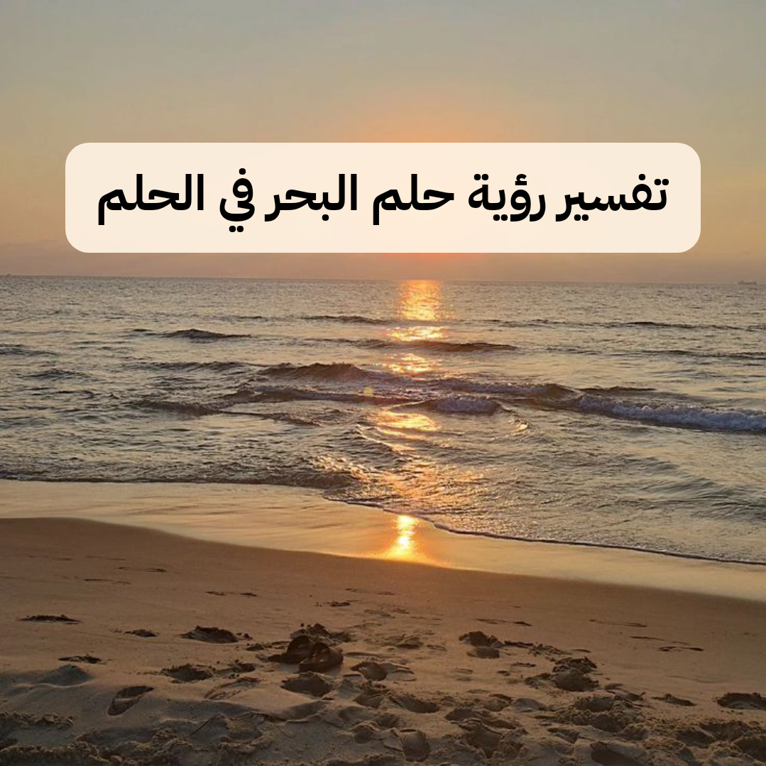 تفسير رؤية حلم البحر في الحلم .. تغيرات تطرأ علي الرائي تعرف عليها
