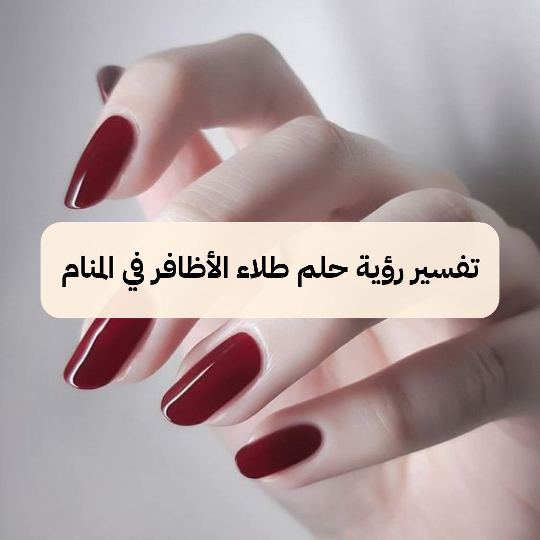 تفسير رؤية حلم طلاء الأظافر في المنام