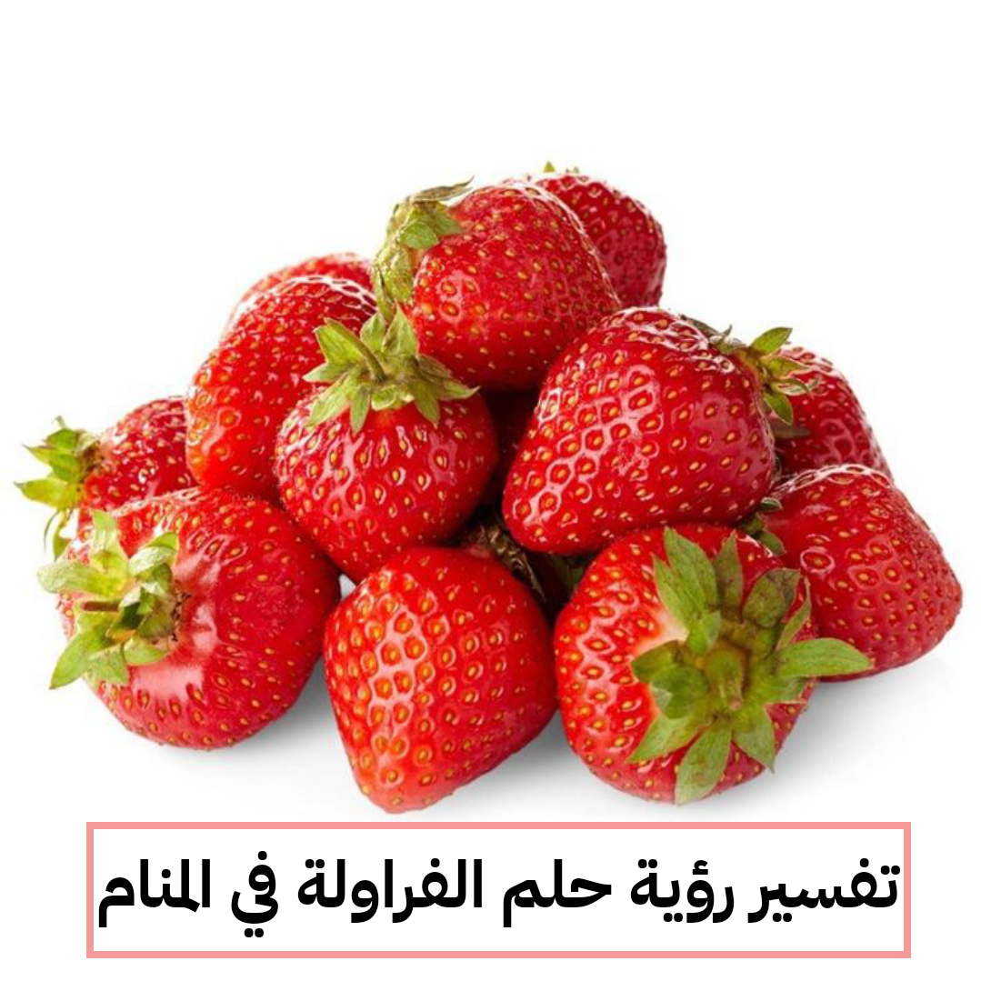 تفسير رؤية حلم الفراولة في المنام بالتفصيل