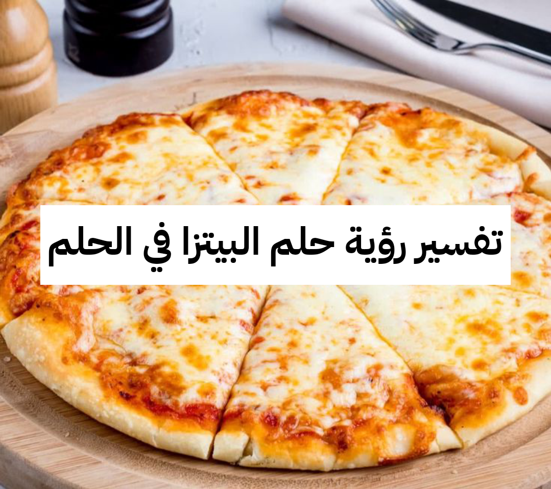 تفسير رؤية حلم البيتزا في الحلم .. أزمات واتساع في الرزق