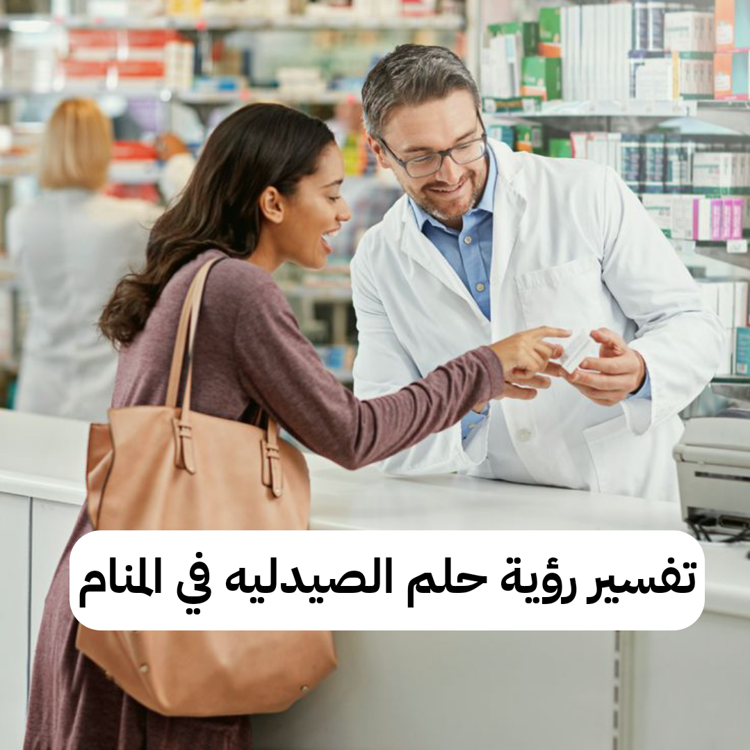 تفسير رؤية حلم الصيدليه في المنام .. ولادة وإتساع في الرزق