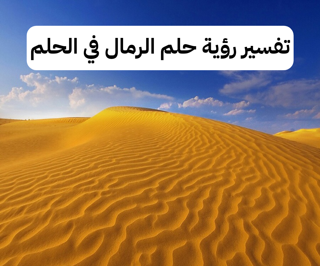 تفسير رؤية حلم الرمال في الحلم لابن شاهين .. إتساع رزق الرائي