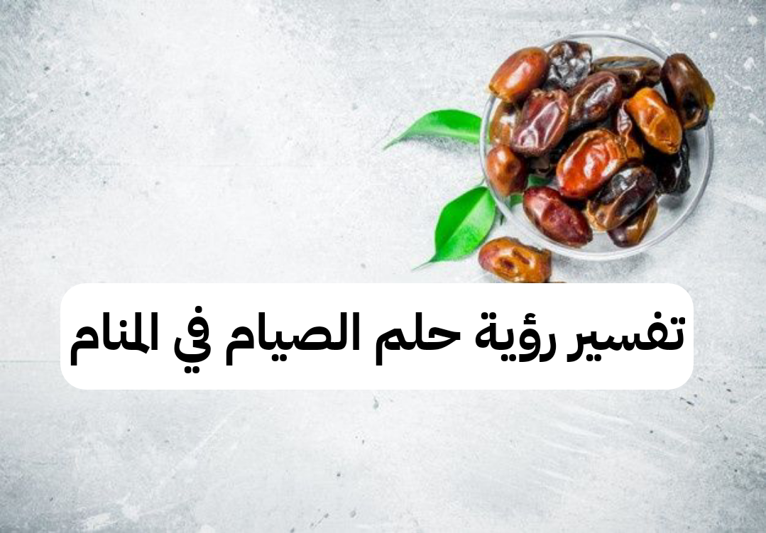 تفسير رؤية حلم الصيام في المنام .. شفاء وطلاق