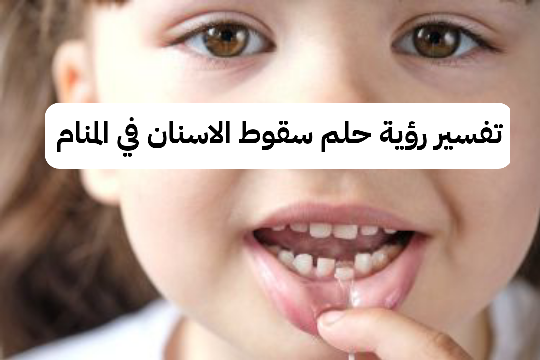 تفسير رؤية حلم سقوط الاسنان في المنام ومعناه بالتفصيل