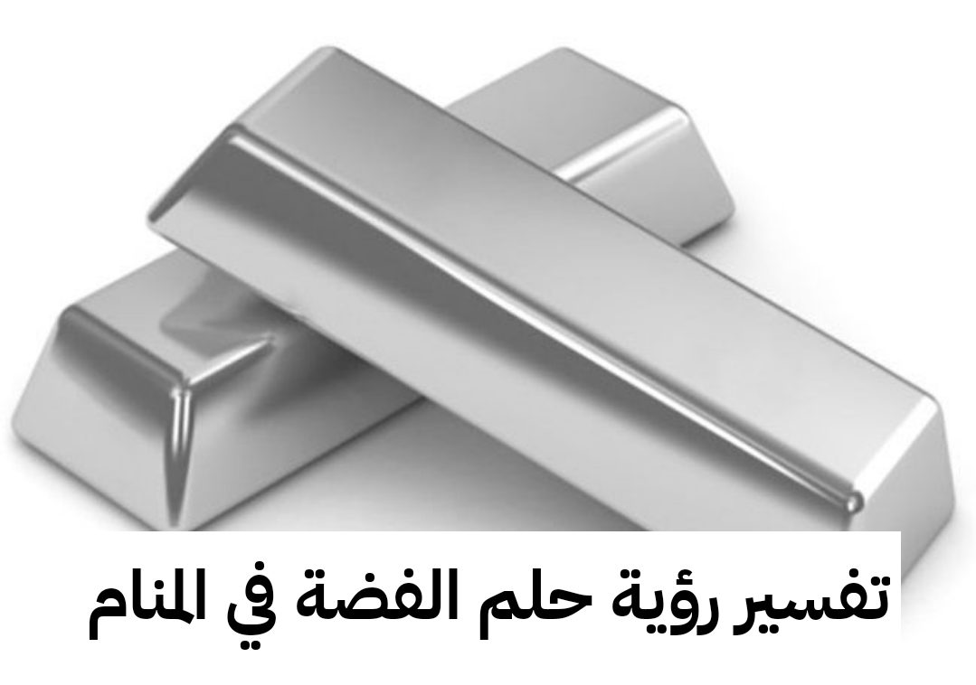 تفسير رؤية حلم الفضة في المنام ومعناها بالتفصيل